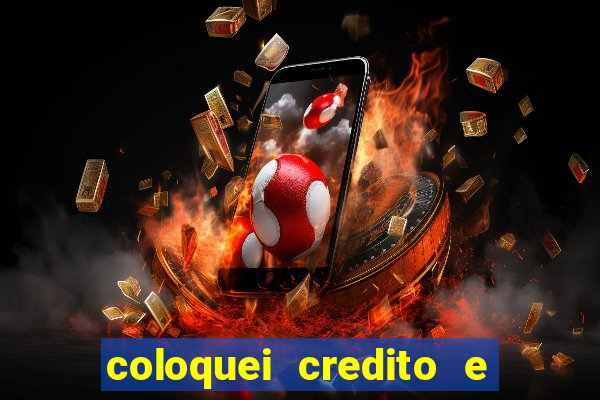 coloquei credito e nao caiu vivo